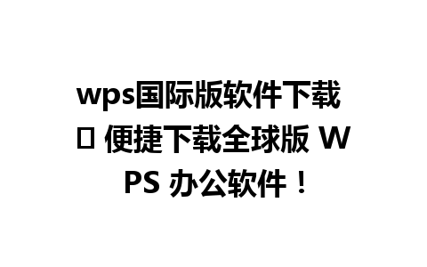  wps国际版软件下载 ✨ 便捷下载全球版 WPS 办公软件！