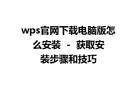 wps官网下载电脑版怎么安装  -  获取安装步骤和技巧