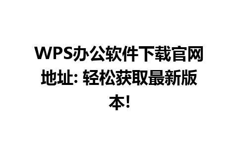  WPS办公软件下载官网地址: 轻松获取最新版本!