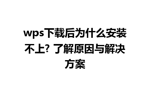 wps下载后为什么安装不上? 了解原因与解决方案 