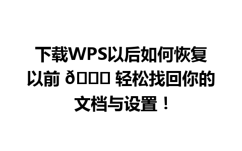 下载WPS以后如何恢复以前 🔄 轻松找回你的文档与设置！