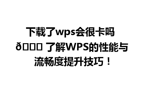 下载了wps会很卡吗 🌟 了解WPS的性能与流畅度提升技巧！