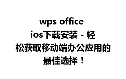 wps office ios下载安装 - 轻松获取移动端办公应用的最佳选择！