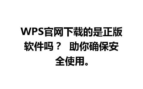 WPS官网下载的是正版软件吗？  助你确保安全使用。