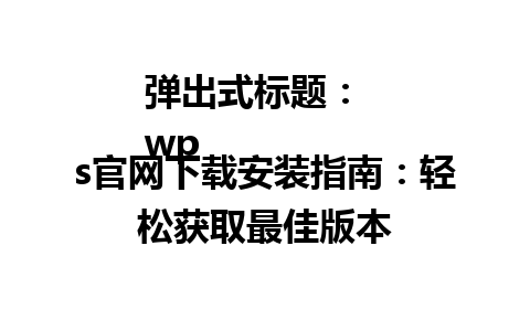  弹出式标题：  
wps官网下载安装指南：轻松获取最佳版本