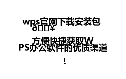  wps官网下载安装包 📥  
方便快捷获取WPS办公软件的优质渠道！