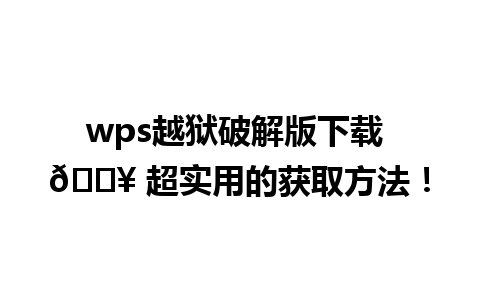  wps越狱破解版下载 🔥 超实用的获取方法！