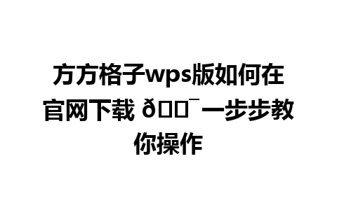 方方格子wps版如何在官网下载 🎯 一步步教你操作