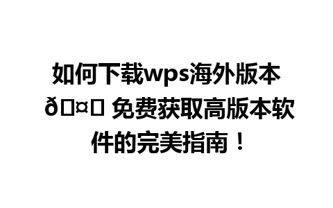 如何下载wps海外版本 🤔 免费获取高版本软件的完美指南！