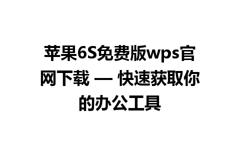 苹果6S免费版wps官网下载 — 快速获取你的办公工具