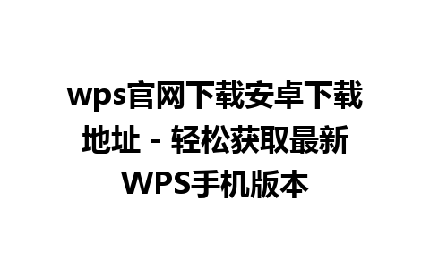 wps官网下载安卓下载地址 - 轻松获取最新WPS手机版本