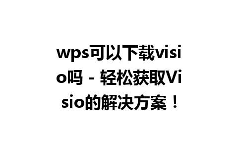 wps可以下载visio吗 - 轻松获取Visio的解决方案！