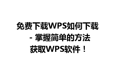 免费下载WPS如何下载  - 掌握简单的方法获取WPS软件！