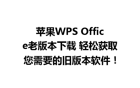  苹果WPS Office老版本下载 轻松获取您需要的旧版本软件！