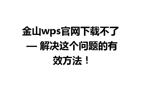 金山wps官网下载不了 — 解决这个问题的有效方法！