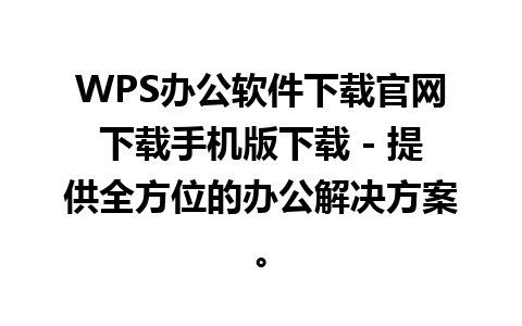 WPS办公软件下载官网下载手机版下载 - 提供全方位的办公解决方案。