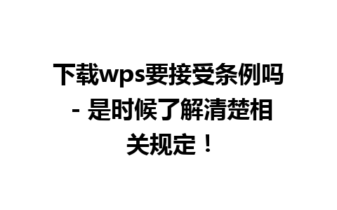 下载wps要接受条例吗 - 是时候了解清楚相关规定！