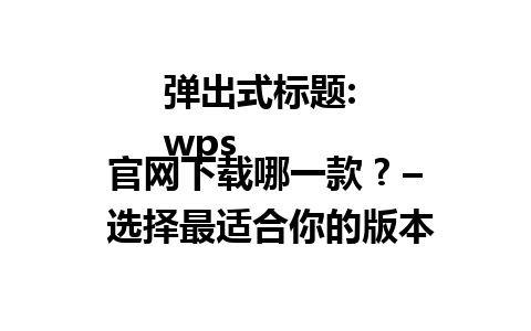  弹出式标题: 
wps官网下载哪一款 ? – 选择最适合你的版本