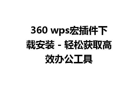 360 wps宏插件下载安装 - 轻松获取高效办公工具