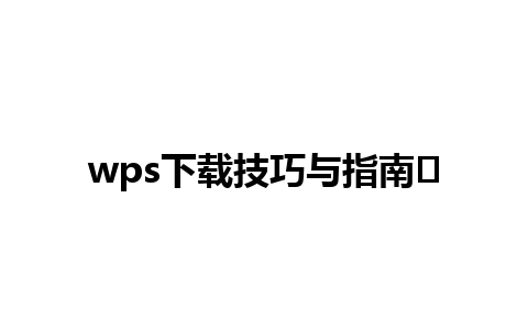 wps下载技巧与指南✨