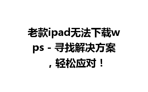 老款ipad无法下载wps - 寻找解决方案，轻松应对！