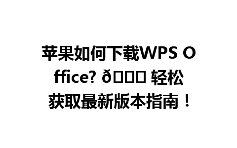 苹果如何下载WPS Office? 🍏 轻松获取最新版本指南！