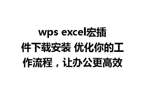 wps excel宏插件下载安装 优化你的工作流程，让办公更高效