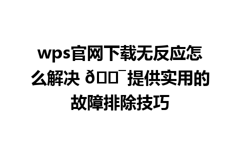 wps官网下载无反应怎么解决 🎯 提供实用的故障排除技巧