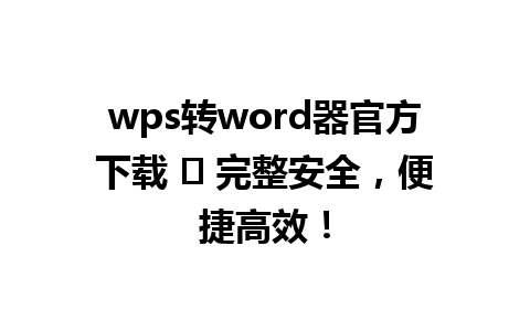  wps转word器官方下载 ✨ 完整安全，便捷高效！

