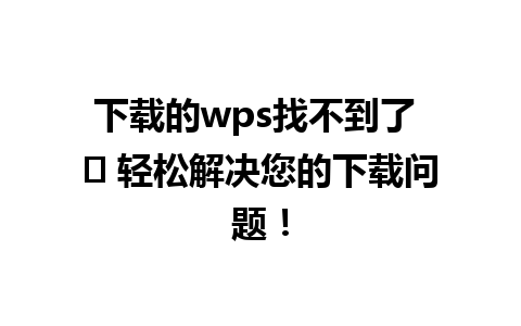 下载的wps找不到了 ⚡ 轻松解决您的下载问题！