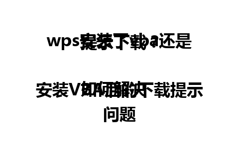  wps安装了vba还是提示下载？

如何解决安装VBA后的下载提示问题