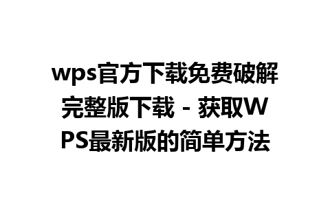 wps官方下载免费破解完整版下载 - 获取WPS最新版的简单方法