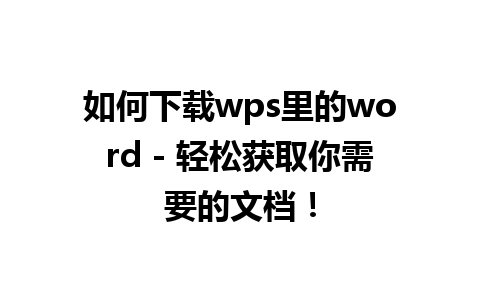 如何下载wps里的word - 轻松获取你需要的文档！