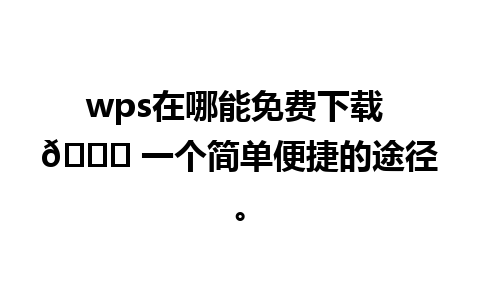 wps在哪能免费下载 🚀 一个简单便捷的途径。