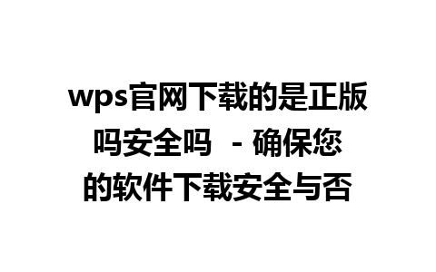 wps官网下载的是正版吗安全吗  - 确保您的软件下载安全与否