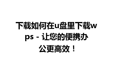 下载如何在u盘里下载wps - 让您的便携办公更高效！