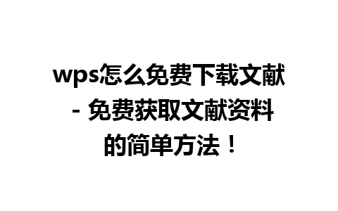  wps怎么免费下载文献 - 免费获取文献资料的简单方法！