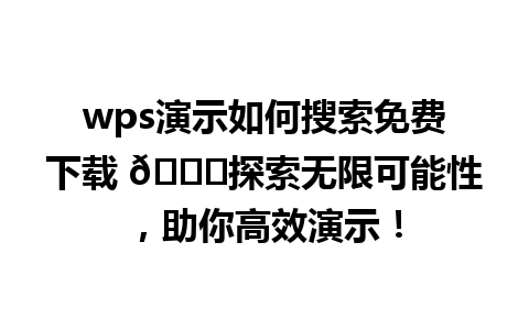  wps演示如何搜索免费下载 🎉探索无限可能性，助你高效演示！