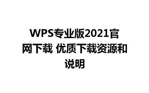  WPS专业版2021官网下载 优质下载资源和说明