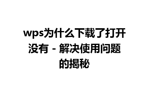 wps为什么下载了打开没有 - 解决使用问题的揭秘