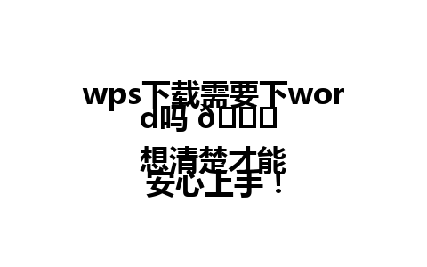  wps下载需要下word吗 🌟 
想清楚才能安心上手！