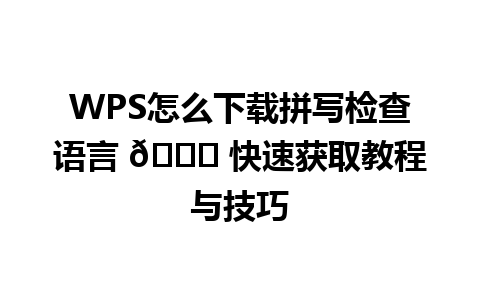 WPS怎么下载拼写检查语言 🔑 快速获取教程与技巧