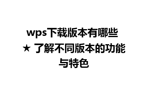 wps下载版本有哪些 ★ 了解不同版本的功能与特色