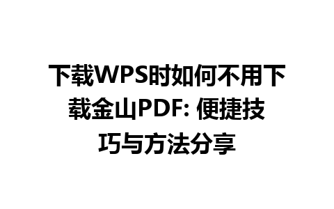 下载WPS时如何不用下载金山PDF: 便捷技巧与方法分享