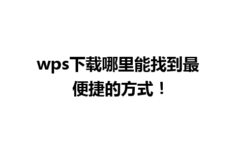 wps下载哪里能找到最便捷的方式！