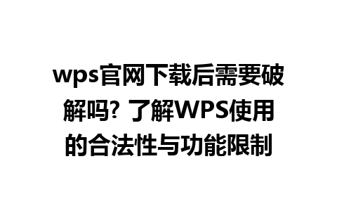 wps官网下载后需要破解吗? 了解WPS使用的合法性与功能限制