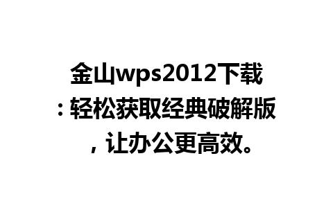 金山wps2012下载: 轻松获取经典破解版，让办公更高效。