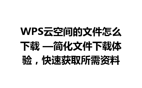 WPS云空间的文件怎么下载 —简化文件下载体验，快速获取所需资料