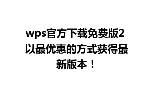 wps官方下载免费版2 以最优惠的方式获得最新版本！