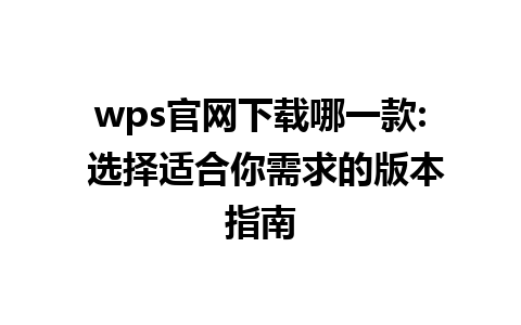  wps官网下载哪一款: 选择适合你需求的版本指南